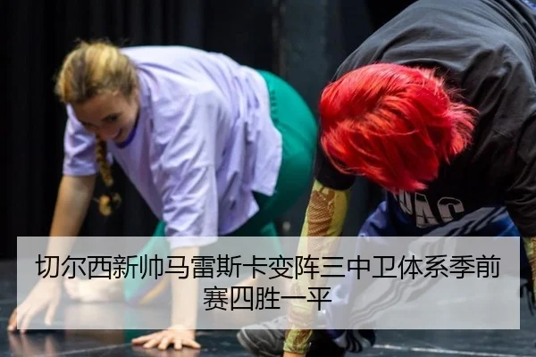 切尔西新帅马雷斯卡变阵三中卫体系季前赛四胜一平