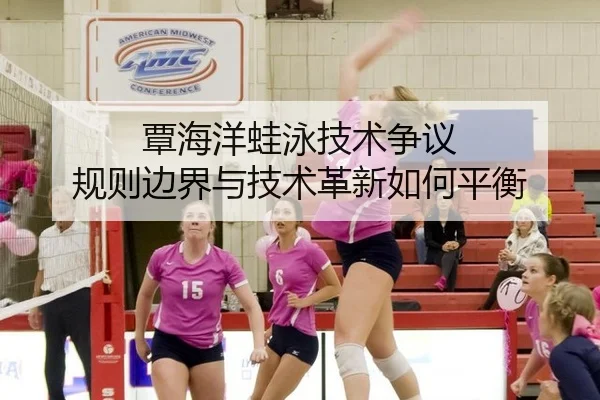 覃海洋蛙泳技术争议 规则边界与技术革新如何平衡