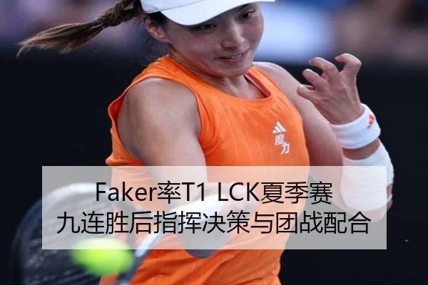 Faker率T1 LCK夏季赛九连胜后指挥决策与团战配合